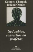 SED SABIOS, CONVERTIOS EN PROFETAS de CHARPAK, GEORGES  OMNES, ROLAND 