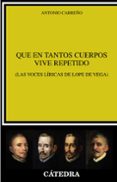 QUE EN TANTOS CUERPOS VIVE REPETIDO (LAS VOCES LRICAS DE LOPE DE VEGA) di CARREO, ANTONIO 