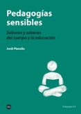 PEDAGOGIAS SENSIBLES: SABORES Y SABERES DEL CUERPO Y LA EDUCACION di PLANELLA, JORDI 