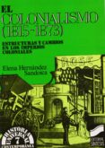 EL COLONIALISMO (1815-1873): ESTRUCTURAS Y CAMBIOS EN LOS IMPERI OS COLONIALES de HERNANDEZ SANDOICA, ELENA 
