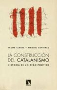 LA CONSTRUCCION DEL CATALANISMO: HISTORIA DE UN AFAN POLITICO de CLARET, JAUME 