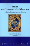 ARTE EN CASTILLA-LA MANCHA I: DE LA PREHISTORIA AL GOTICO di CORTES ARRESE, MIGUEL 