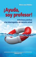 AYUDA, SOY PROFESOR: SOLUCIONES PRACTICAS A LOS INTERROGANTES DEL DOCENTE ACTUAL de MOLINA, MARIA JOSE 