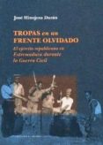 TROPAS EN UN FRENTE OLVIDADO: EL EJERCITO REPUBLICANO EN EXTREMAD URA DURANTE LA GUERRA CIVIL de HINOJOSA DURAN, JOSE 