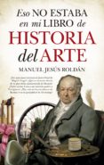 ESO NO ESTABA EN MI LIBRO DE HISTORIA DEL ARTE de ROLDAN SALGUEIRO, MANUEL JESUS 