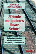 DONDE ME QUIERES LLEVAR, SEOR?: REFLEXIONES SOBRE EL DISCERNIMI ENTO PERSONAL Y COMUNITARIO di SAINT-ARNAUD, JEAN-GUY 