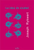 LA IDEA DE CIUDAD: ANTROPOLOGIA DE LA FORMA URBANA EN ROMA, ITALI A Y EL MUNDO ANTIGUO de RYKWERT, JOSEPH 