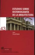 ESTUDIOS SOBRE HISTORIOGRAFIA DE LA ARQUITECTURA de CALATRAVA, JUAN 
