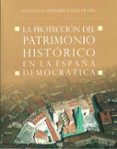 LA PROTECCION DEL PATRIMONIO HISTORICO EN LA ESPAA DEMOCRATICA de HENARES CUELLAR, IGNACIO 