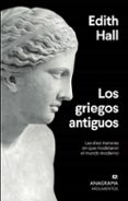 LOS GRIEGOS ANTIGUOS: LAS DIEZ MANERAS EN QUE MODELARON EL MUNDO MODERNO de HALL, EDITH 