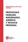 PROTOCOLO FAMILIAR, NATURALEZA JURIDICA Y EFICACIA PROCESAL de ALVAREZ DE LINERA GRANDA, PABLO 