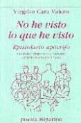 NO HE VISTO LO QUE HE VISTO: EPISTOLARIO APOCRIFO (VII PREMIO INT ERNACIONAL DE POESIA ANTONIO MACHADO EN BAEZA) de CARA VALERO, VIRGILIO 