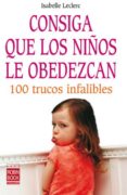 CONSIGA QUE LOS NIOS LE OBEDEZCAN: 100 TRUCOS INFALIBLES de LECLERC, ISABELLE 