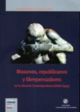 MASONES, REPUBLICANOS Y LIBREPENSADORES EN LA ALMERIA CONTEMPORAN EA (1868-1945) di MARTINEZ LOPEZ, FERNANDO 