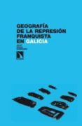 GEOGRAFIA DE LA REPRESION FRANQUISTA EN GALICIA de PRADA RODRIGUEZ, JULIO 