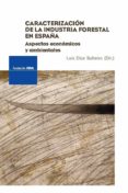 CARACTERIZACION DE LA INDUSTRIA FORESTAL EN ESPAA: ASPECTOS ECON OMICOS Y AMBIENTALES di DIAZ BALTEIRO, LUIS 