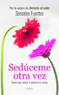 SEDUCEME OTRA VEZ: CLAVES PARA RENOVAR LA PASION EN LA PAREJA de FUENTES, SONSOLES 