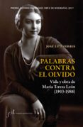 PALABRAS CONTRA EL OLVIDO. VIDA Y OBRA DE MARIA TERESA LEON (1903 - 1988) (PREMIO ANTONIO DOMINGUEZ ORTIZ DE BIOGRAFIAS 2017 di FERRIS, JOSE LUIS 