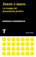 SONRIE O MUERE: LA TRAMPA DEL PENSAMIENTO POSITIVO de EHRENREICH, BARBARA 