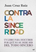 (PE) CONTRA LA SINCERIDAD: UN LIBRO PARA DESCUBRIR POR QUE NO SE DEBE SER DEL TODO SINCERO de CRUZ RUIZ, JUAN 