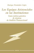 LOS EQUIPOS ASISTENCIALES EN LAS INSTITUCIONES: GUIA TEORICO-PRAC TICA DE TECNICAS DE ANALISIS TRANSACCIONAL di FERNANDEZ LOPIZ, ENRIQUE 