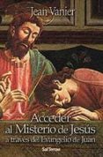 ACCEDER AL MISTERIO DE JESUS A TRAVES DEL EVANGELIO DE JUAN de VANIER, JEAN 
