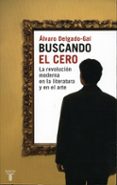BUSCANDO EL CERO: LA REVOLUCION MODERNA EN LA LITERATURA Y EN EL ARTE di DELGADO-GAL, ALVARO 