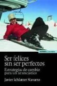 SER FELICES SIN SER PERFECTOS: ESTRATEGIAS DE CAMBIO PARA UN ANAN CASTICO de SCHLATTER NAVARRO, JAVIER 