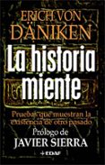 LA HISTORIA MIENTE: PRUEBAS QUE MUESTRAN LA EXISTENCIA DE OTRO PA SADO de VON DANIKEN, ERICH 
