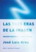 LAS TRES ERAS DE LA IMAGEN: IMAGEN-MATERIA, FILM, E-IMAGE de BREA, JOSE LUIS 