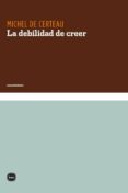 LA DEBILIDAD DE CREER de CERTEAU, MICHEL DE 