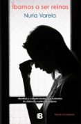 IBAMOS A SER REINAS: MENTIRAS Y COMPLICIDADES QUE SUSTENTAN LA VIOLENCIA CONTRA LAS MUJERES de VARELA, NURIA 