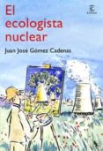 EL ECOLOGISTA NUCLEAR: ALTERNATIVAS AL CAMBIO CLIMATICO de GOMEZ CADENAS, JUAN JOSE 
