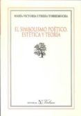 EL SIMBOLISMO POETICO, ESTETICA Y TEORIA de UTRERA TORREMOCHA, MARIA VICTORIA 