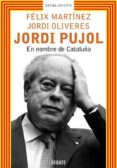 JORDI PUJOL: EN NOMBRE DE CATALUA di MARTINEZ, FELIX  OLIVERES, JORDI 
