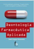 DEONTOLOGIA FARMACEUTICA APLICADA de LOPEZ GUZMAN, JOSE 