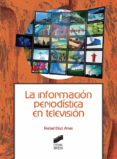 LA INFORMACION PERIODISTICA EN TELEVISION di DIAZ ARIAS, RAFAEL 