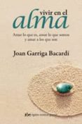 VIVIR EN EL ALMA: AMAR LO QUE ES, AMAR LO QUE SOMOS Y AMAR A LOS QUE SON di GARRIGA BACARDI, JOAN 