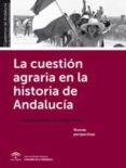LA CUESTION AGRARIA EN LA HISTORIA DE ANDALUCIA: NUEVAS PERSPECTIVAS di VV.AA. 