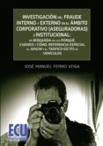 INVESTIGACION DEL FRAUDE INTERNO Y EXTERNO EN EL AMBITO CORPORATI VO (ASEGURADORAS) E INSTITUCIONAL: EN BUSQUEDA DE LOS PORQUE, CUANDO Y COMO. REFERENCIA ESPECIAL AL ARSON Y AL TRAFICO ILICITO DE VEHIC de FERRO VEIGA, JOSE MANUEL 