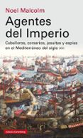 AGENTES DEL IMPERIO: CABALLEROS, CORSARIOS, JESUITAS Y ESPIAS EN EL MEDITERRANEO DEL S. XVI de MALCOLM, NOEL 