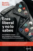 ERES LIBERAL Y NO LO SABES: UN MANIFIESTO EUROPEO POR EL PROGRESO Y LA CONVIVENCIA FRENTE AL POPULISMO Y AL NACIONALISMO di BECERRA, BEATRIZ 