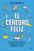EL CEREBRO FELIZ: LA EXPLICACION CIENTIFICA DE DONDE SE ORIGINA LA FELICIDAD Y POR QUE de BURNETT, DEAN 