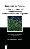 SOBRE EL PODER CIVIL; SOBRE LOS INDIOS; SOBRE EL DERECHO DE LA GU ERRA (2 EDICION) de VITORIA, FRANCISCO DE 