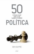 50 COSAS QUE HAY QUE SABER SOBRE POLITICA de DUPRE, BEN 