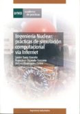 INGENIERIA NUCLEAR: PRACTICAS DE SIMULACION COMPUTACIONAL VIA INT ERNET de SANZ GONZALO, JAVIER  OGANDO SERRANO, FRANCISCO  RODRIGUEZ CALVO, ARTURO 
