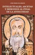 INTELECTUALES, ASCETAS Y DEMONIOS AL FINAL DE LA ANTIGUEDAD di BLAZQUEZ, JOSE MARIA 