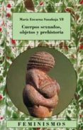 CUERPOS SEXUADOS, OBJETOS Y PREHISTORIA de SANAHUJA YLL, MARIA ENCARNA 