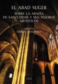 EL ABAD SUGER: SOBRE LA ABADIA DE SAINT-DENIS Y SUS TESOROS ARTIS TICOS de PANOFSKY, ERWIN 