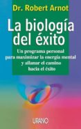 LA BIOLOGIA DEL EXITO: UN PROGRAMA PERSONAL PARA MAXIMIZAR LA ENE RGIA MENTAL Y ALLANAR EL CAMINO HACIA EL EXITO di ARNOT, ROBERT 